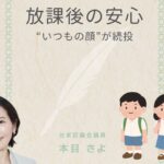「放課後の安心 “いつもの顔”が続投」と大きく書かれた画像。左下に台東区議会議員・本目さよの写真、右下にはランドセルを背負った小学生の男の子と女の子のイラストが並んでいる。背景はやさしい色合いで、安心感を与えるデザイン。