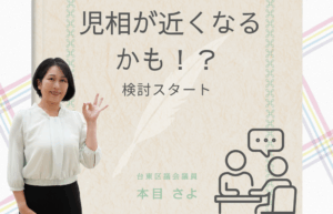 白いブラウスと黒いスカートを着た本目さよが、右手で「OK」のジェスチャーをしながら微笑んで立っている。
画像右側には「児相が近くなるかも!? 検討スタート」という大きな文字。
背景には淡い和紙風のテクスチャとパステルカラーの模様が入り、下部には相談している人を表すシンプルな線画アイコンと「台東区議会議員 本目さよ」という文字が配置されている。